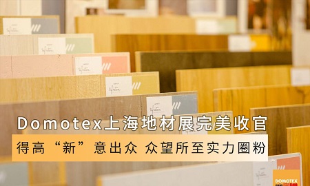 Domotex上海地材展完美收官|云顶国际官网“新”意出众，众望所至实力圈粉